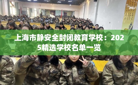 上海市静安全封闭教育学校：2025精选学校名单一览