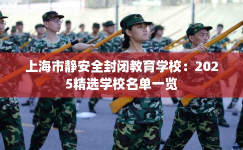 上海市静安全封闭教育学校：2025精选学校名单一览