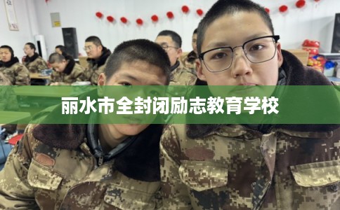 丽水市全封闭励志教育学校