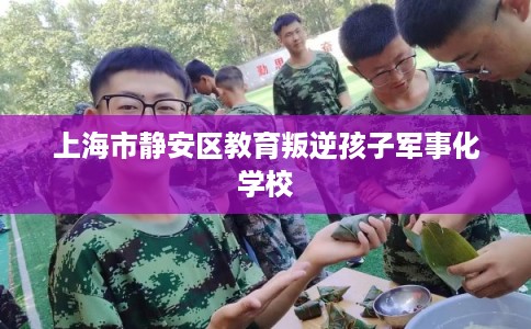 上海市静安区教育叛逆孩子军事化学校