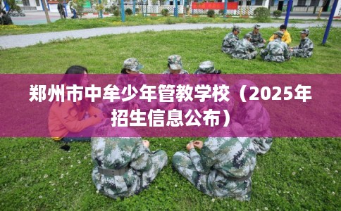 郑州市中牟少年管教学校（2025年招生信息公布）
