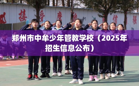 郑州市中牟少年管教学校（2025年招生信息公布）