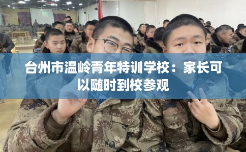 台州市温岭青年特训学校：家长可以随时到校参观