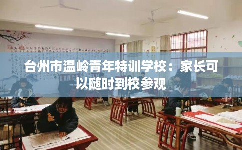 台州市温岭青年特训学校：家长可以随时到校参观