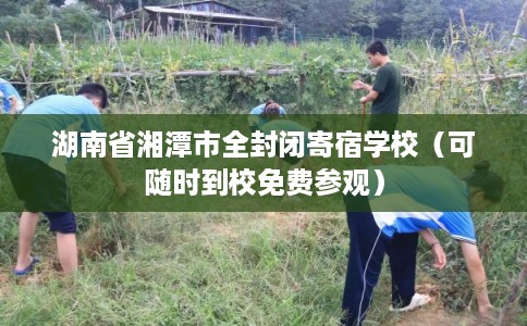 湖南省湘潭市全封闭寄宿学校（可随时到校免费参观）