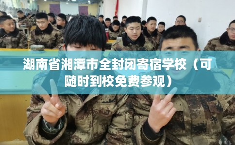 湖南省湘潭市全封闭寄宿学校（可随时到校免费参观）