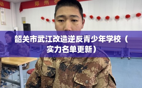 韶关市武江改造逆反青少年学校（实力名单更新）