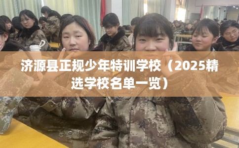 济源县正规少年特训学校（2025精选学校名单一览）