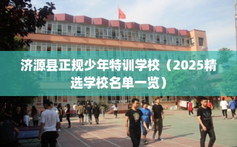 济源县正规少年特训学校（2025精选学校名单一览）