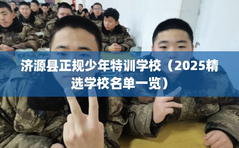 济源县正规少年特训学校（2025精选学校名单一览）