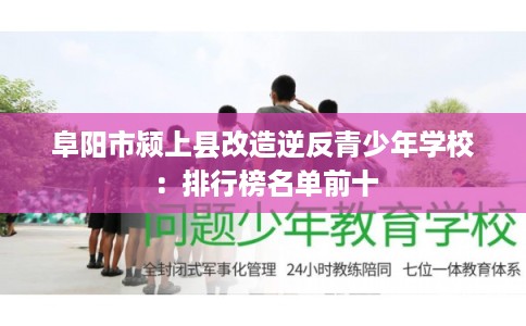 阜阳市颍上县改造逆反青少年学校：排行榜名单前十