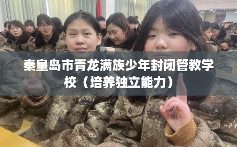秦皇岛市青龙满族少年封闭管教学校（培养独立能力）