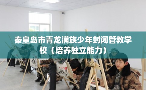 秦皇岛市青龙满族少年封闭管教学校（培养独立能力）