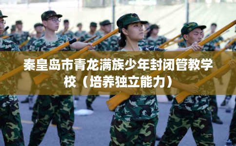 秦皇岛市青龙满族少年封闭管教学校（培养独立能力）