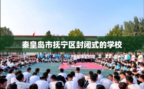 秦皇岛市抚宁区封闭式的学校