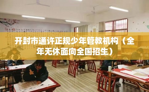 开封市通许正规少年管教机构（全年无休面向全国招生）