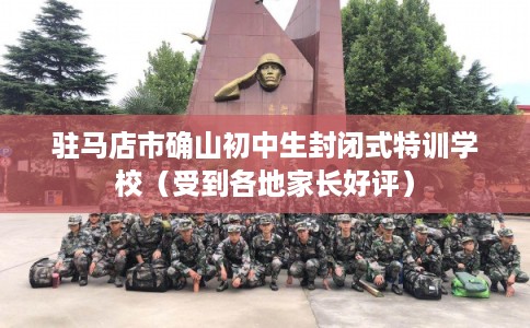 驻马店市确山初中生封闭式特训学校（受到各地家长好评）