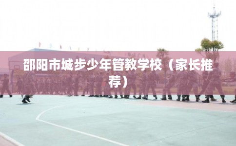 邵阳市城步少年管教学校（家长推荐）