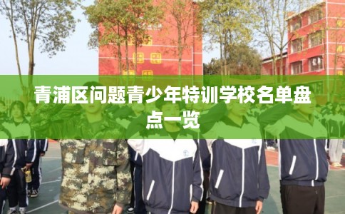 青浦区问题青少年特训学校名单盘点一览