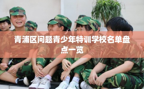 青浦区问题青少年特训学校名单盘点一览