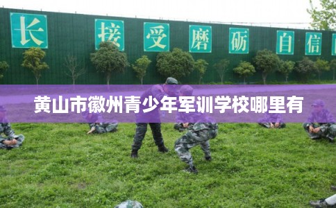 黄山市徽州青少年军训学校哪里有