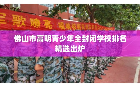佛山市高明青少年全封闭学校排名精选出炉