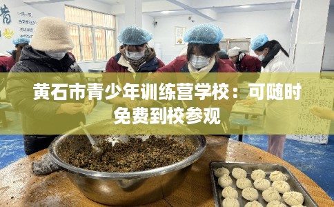 黄石市青少年训练营学校：可随时免费到校参观
