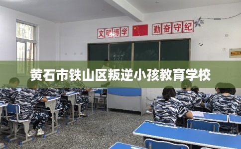 黄石市铁山区叛逆小孩教育学校