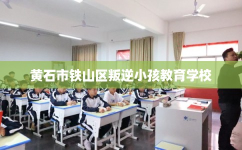 黄石市铁山区叛逆小孩教育学校