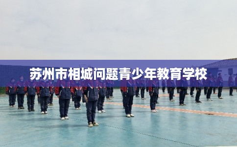 苏州市相城问题青少年教育学校