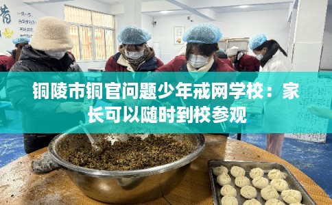 铜陵市铜官问题少年戒网学校：家长可以随时到校参观