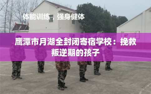 鹰潭市月湖全封闭寄宿学校：挽救叛逆期的孩子
