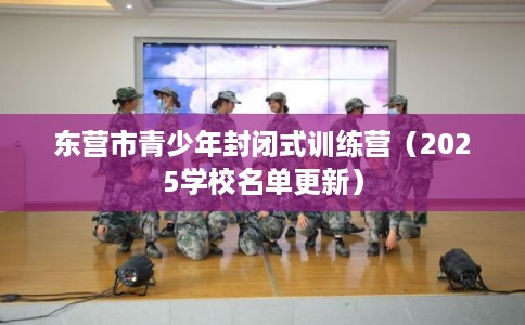 东营市青少年封闭式训练营（2025学校名单更新）