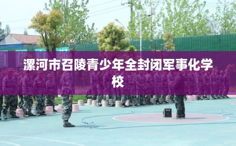 漯河市召陵青少年全封闭军事化学校