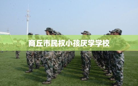 商丘市民权小孩厌学学校