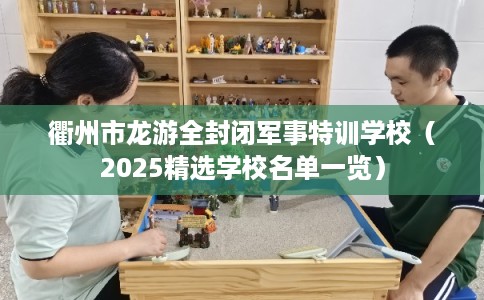 衢州市龙游全封闭军事特训学校（2025精选学校名单一览）