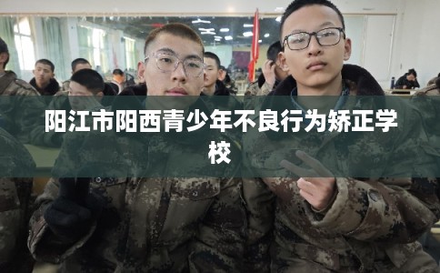 阳江市阳西青少年不良行为矫正学校