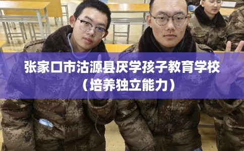 张家口市沽源县厌学孩子教育学校（培养独立能力）