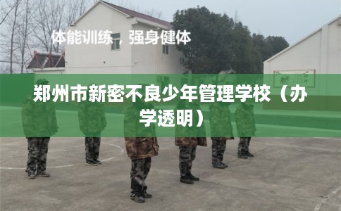 郑州市新密不良少年管理学校（办学透明）