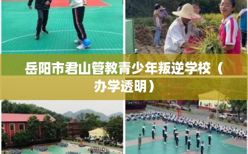 岳阳市君山管教青少年叛逆学校（办学透明）