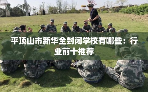 平顶山市新华全封闭学校有哪些：行业前十推荐