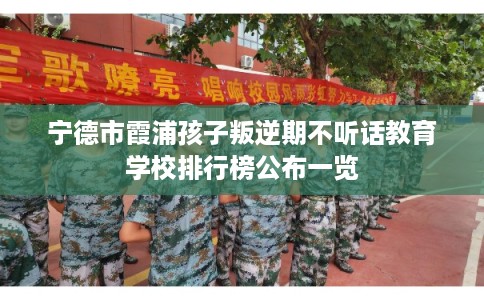 宁德市霞浦孩子叛逆期不听话教育学校排行榜公布一览
