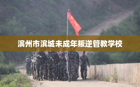 滨州市滨城未成年叛逆管教学校