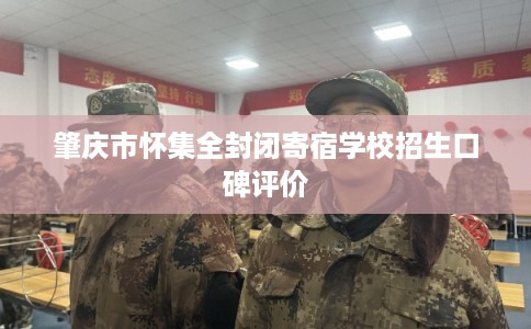 肇庆市怀集全封闭寄宿学校招生口碑评价