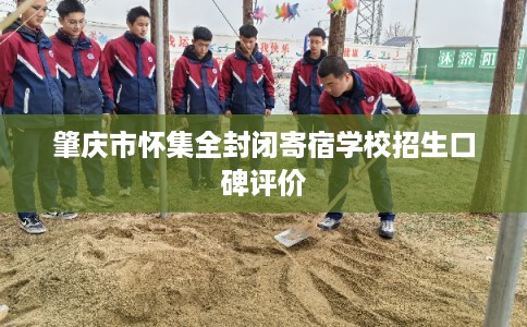 肇庆市怀集全封闭寄宿学校招生口碑评价