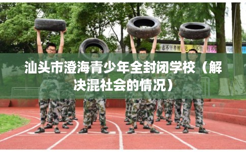 汕头市澄海青少年全封闭学校（解决混社会的情况）