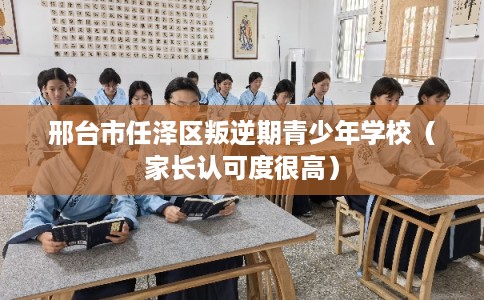 邢台市任泽区叛逆期青少年学校（家长认可度很高）