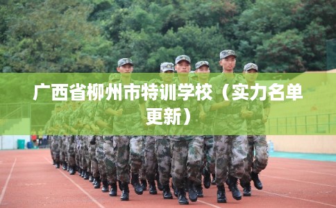 广西省柳州市特训学校（实力名单更新）