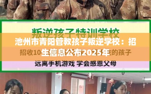 池州市青阳管教孩子叛逆学校：招生信息公布2025年