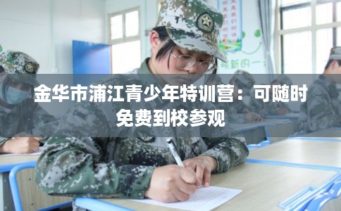 金华市浦江青少年特训营：可随时免费到校参观